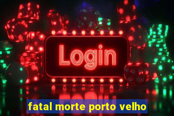 fatal morte porto velho